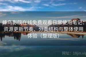蜂鸟影院在线免费观看日常使用笔记：资源更新节奏、分类结构与整体使用体验（整理版）
