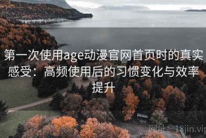 第一次使用age动漫官网首页时的真实感受：高频使用后的习惯变化与效率提升