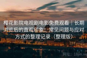 樱花影院电视剧电影免费观看｜长期浏览后的直观印象：常见问题与应对方式的整理记录（整理版）