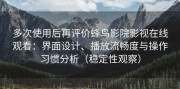 多次使用后再评价蜂鸟影院影视在线观看：界面设计、播放流畅度与操作习惯分析（稳定性观察）