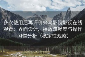 多次使用后再评价蜂鸟影院影视在线观看：界面设计、播放流畅度与操作习惯分析（稳定性观察）