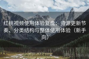 红桃视频使用体验复盘：资源更新节奏、分类结构与整体使用体验（新手向）