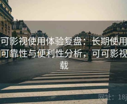 可可影视使用体验复盘：长期使用后的可靠性与便利性分析，可可影视下载