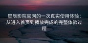星辰影院官网的一次真实使用体验：从进入首页到播放完成的完整体验过程
