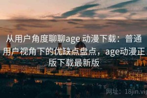 从用户角度聊聊age 动漫下载：普通用户视角下的优缺点盘点，age动漫正版下载最新版