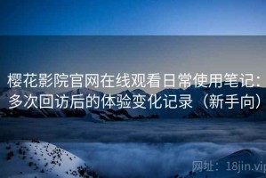 樱花影院官网在线观看日常使用笔记：多次回访后的体验变化记录（新手向）