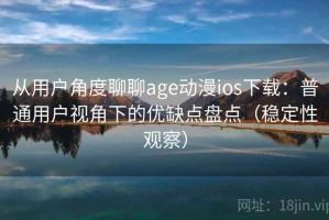 从用户角度聊聊age动漫ios下载：普通用户视角下的优缺点盘点（稳定性观察）