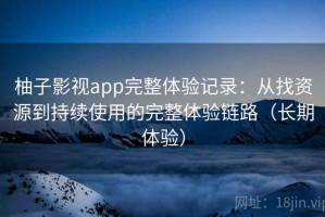 柚子影视app完整体验记录：从找资源到持续使用的完整体验链路（长期体验）