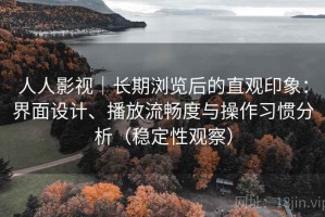 人人影视｜长期浏览后的直观印象：界面设计、播放流畅度与操作习惯分析（稳定性观察）