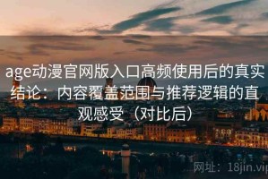 age动漫官网版入口高频使用后的真实结论：内容覆盖范围与推荐逻辑的直观感受（对比后）