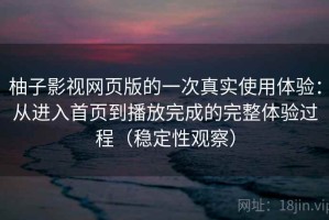 柚子影视网页版的一次真实使用体验：从进入首页到播放完成的完整体验过程（稳定性观察）