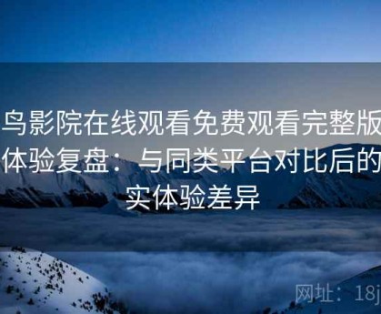 蜂鸟影院在线观看免费观看完整版使用体验复盘：与同类平台对比后的真实体验差异