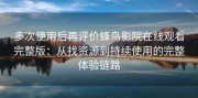 多次使用后再评价蜂鸟影院在线观看完整版：从找资源到持续使用的完整体验链路