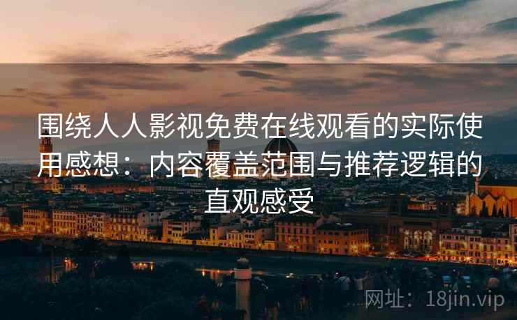 围绕人人影视免费在线观看的实际使用感想：内容覆盖范围与推荐逻辑的直观感受