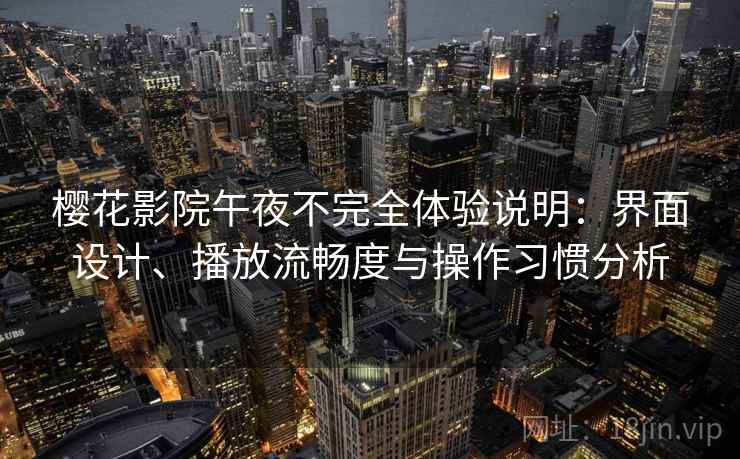 樱花影院午夜不完全体验说明：界面设计、播放流畅度与操作习惯分析