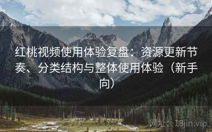 红桃视频使用体验复盘：资源更新节奏、分类结构与整体使用体验（新手向）