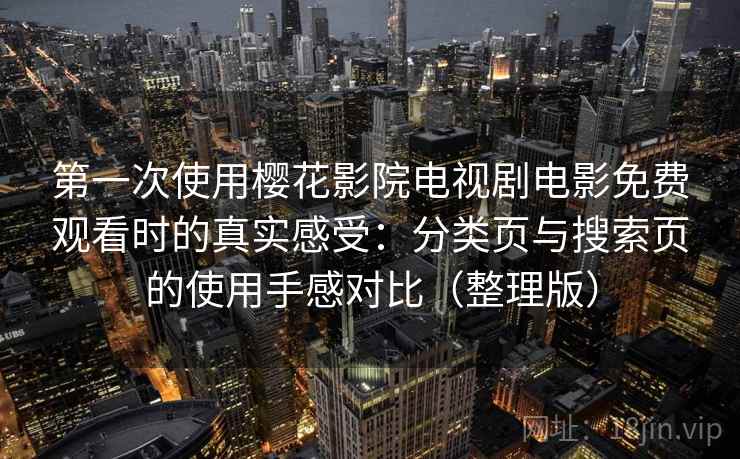 第一次使用樱花影院电视剧电影免费观看时的真实感受：分类页与搜索页的使用手感对比（整理版）
