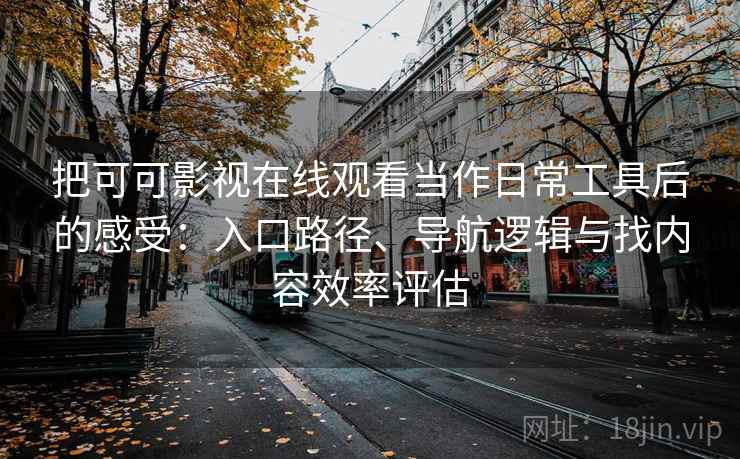把可可影视在线观看当作日常工具后的感受:入口路径、导航逻辑与找内容效率评估 把可可影视在线观看当作日常工具后的感受:入口路径、导航逻辑与找内容效率评估