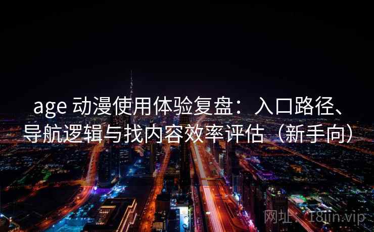 age 动漫使用体验复盘：入口路径、导航逻辑与找内容效率评估（新手向）