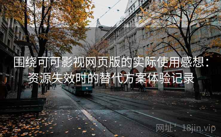 围绕可可影视网页版的实际使用感想:资源失效时的替代方案体验记录 围绕可可影视网页版的实际使用感想:资源失效时的替代方案体验记录