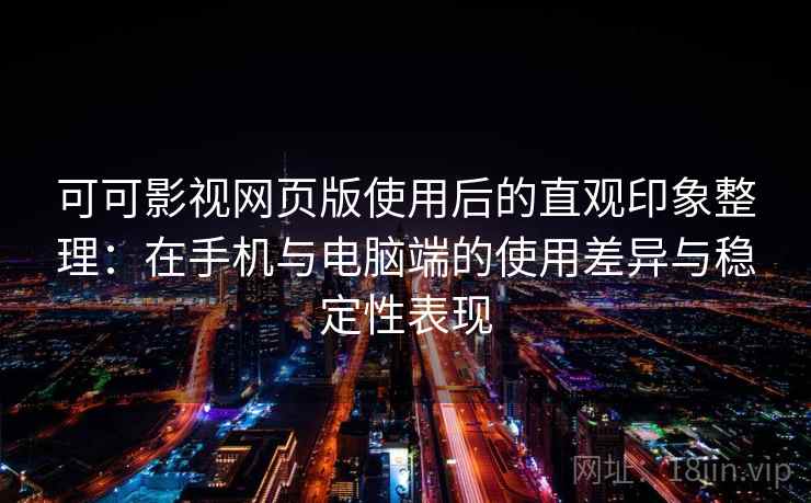 可可影视网页版使用后的直观印象整理：在手机与电脑端的使用差异与稳定性表现