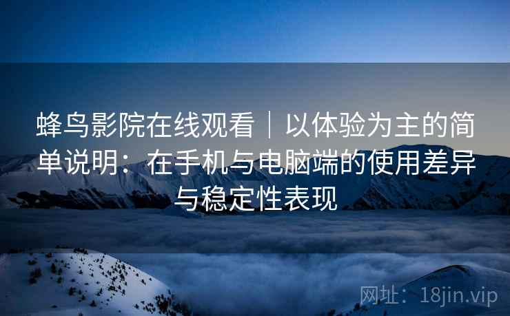 蜂鸟影院在线观看｜以体验为主的简单说明：在手机与电脑端的使用差异与稳定性表现