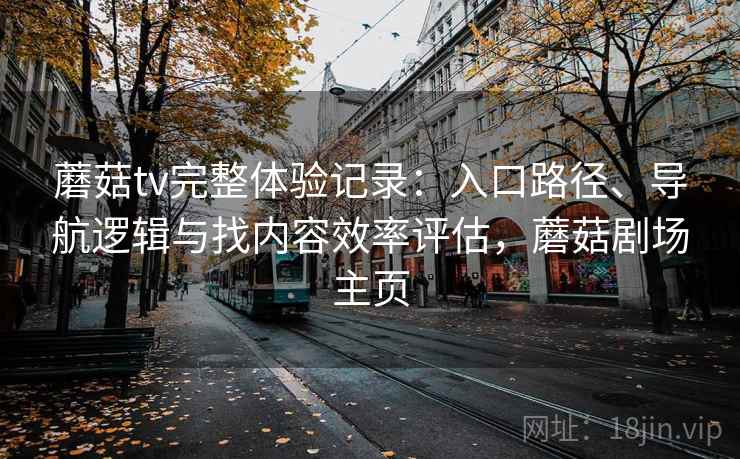 蘑菇tv完整体验记录：入口路径、导航逻辑与找内容效率评估，蘑菇剧场主页