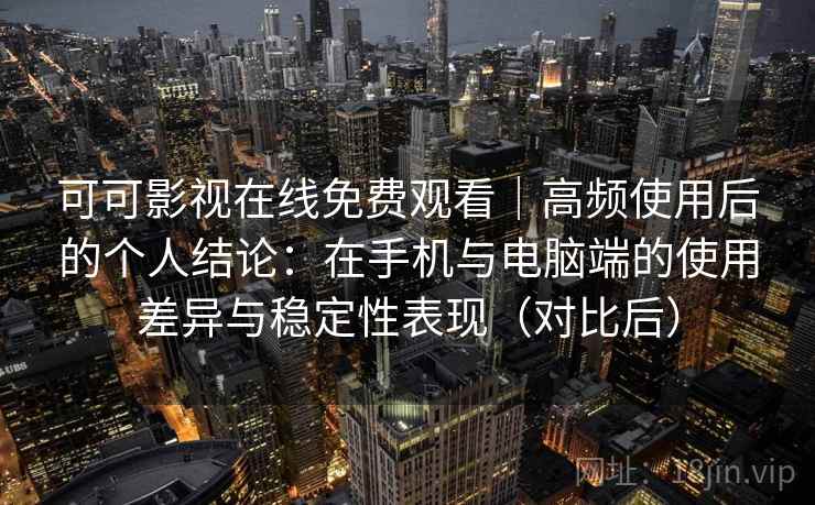 可可影视在线免费观看｜高频使用后的个人结论：在手机与电脑端的使用差异与稳定性表现（对比后）