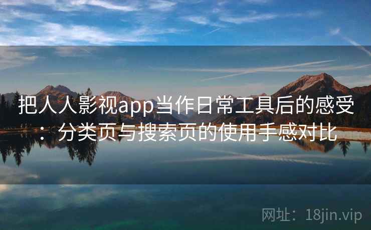 把人人影视app当作日常工具后的感受：分类页与搜索页的使用手感对比