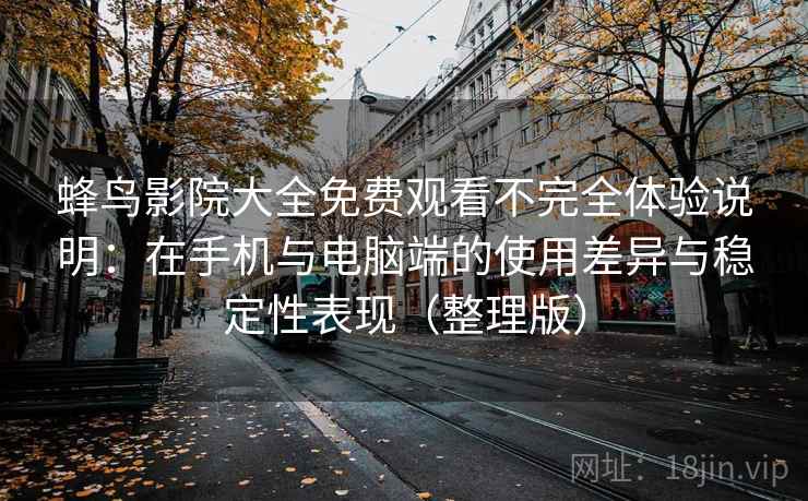 蜂鸟影院大全免费观看不完全体验说明:在手机与电脑端的使用差异与稳定性表现(整理版) 蜂鸟影院大全免费观看不完全体验说明:在手机与电脑端的使用差异与稳定性表现(整理版)