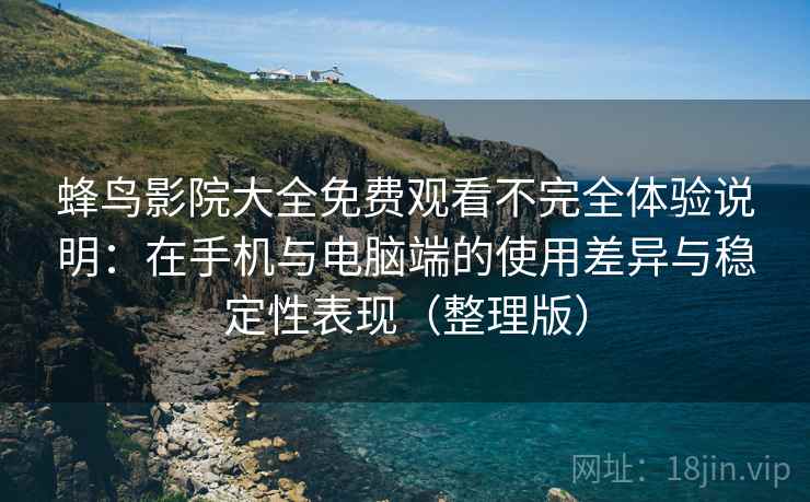 蜂鸟影院大全免费观看不完全体验说明:在手机与电脑端的使用差异与稳定性表现(整理版) 蜂鸟影院大全免费观看不完全体验说明:在手机与电脑端的使用差异与稳定性表现(整理版)