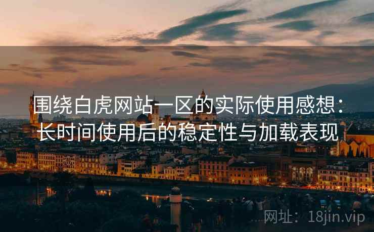 围绕白虎网站一区的实际使用感想:长时间使用后的稳定性与加载表现 围绕白虎网站一区的实际使用感想:长时间使用后的稳定性与加载表现