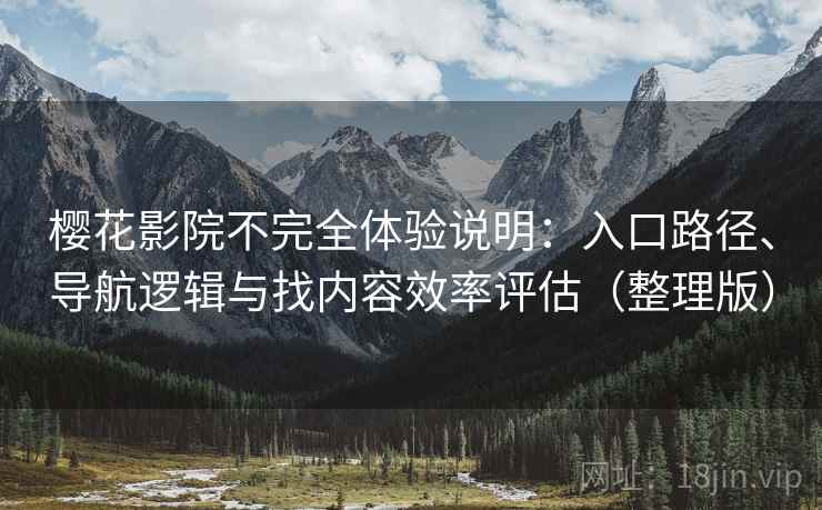 樱花影院不完全体验说明：入口路径、导航逻辑与找内容效率评估（整理版）