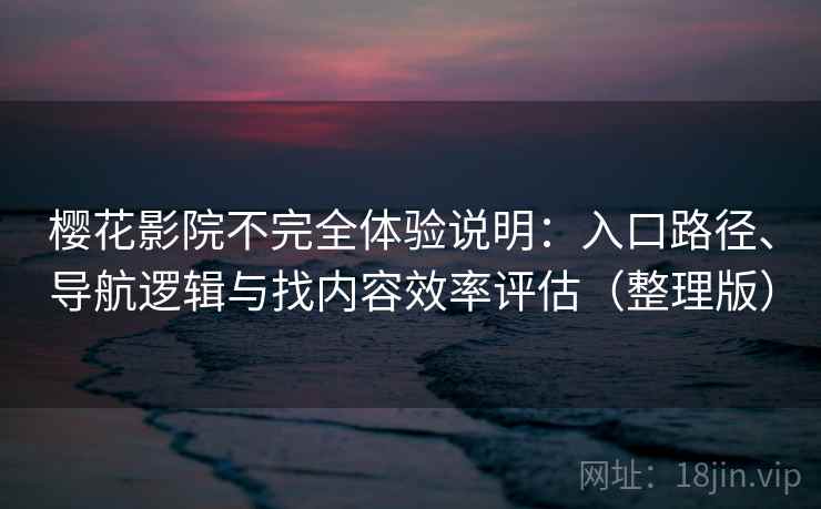 樱花影院不完全体验说明：入口路径、导航逻辑与找内容效率评估（整理版）
