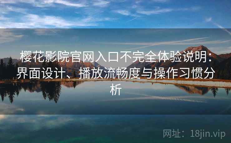樱花影院官网入口不完全体验说明:界面设计、播放流畅度与操作习惯分析 樱花影院官网入口不完全体验说明:界面设计、播放流畅度与操作习惯分析