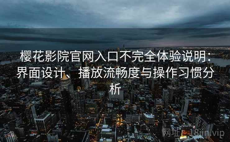 樱花影院官网入口不完全体验说明:界面设计、播放流畅度与操作习惯分析 樱花影院官网入口不完全体验说明:界面设计、播放流畅度与操作习惯分析
