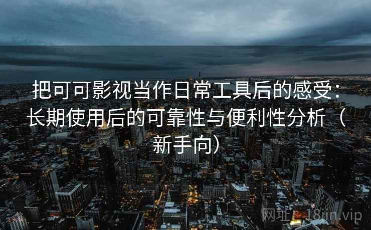 把可可影视当作日常工具后的感受:长期使用后的可靠性与便利性分析(新手向) 把可可影视当作日常工具后的感受:长期使用后的可靠性与便利性分析(新手向)