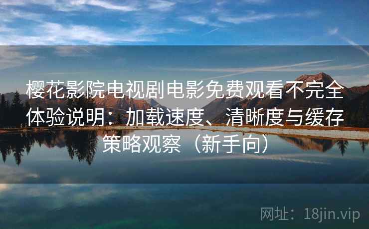 樱花影院电视剧电影免费观看不完全体验说明:加载速度、清晰度与缓存策略观察(新手向) 樱花影院电视剧电影免费观看不完全体验说明:加载速度、清晰度与缓存策略观察(新手向)