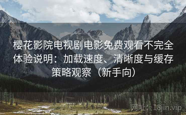 樱花影院电视剧电影免费观看不完全体验说明:加载速度、清晰度与缓存策略观察(新手向) 樱花影院电视剧电影免费观看不完全体验说明:加载速度、清晰度与缓存策略观察(新手向)