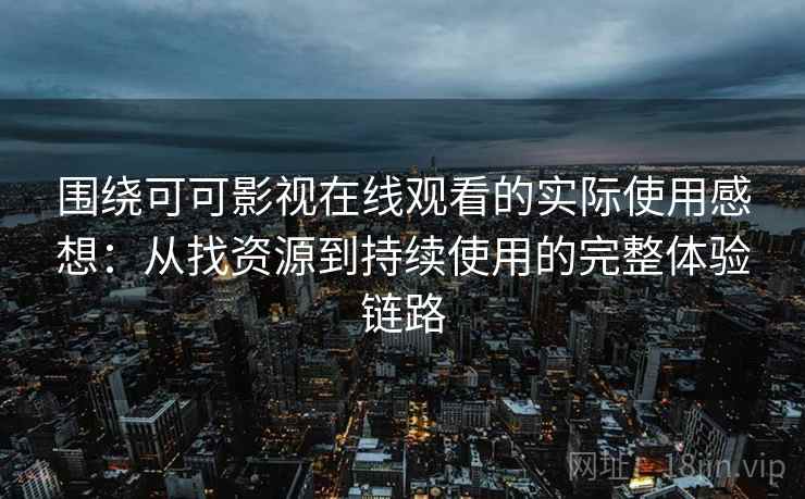 围绕可可影视在线观看的实际使用感想:从找资源到持续使用的完整体验链路 围绕可可影视在线观看的实际使用感想:从找资源到持续使用的完整体验链路