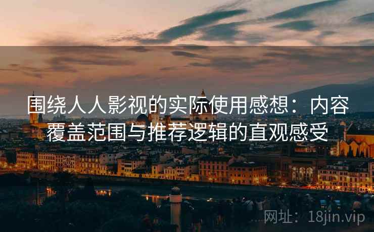 围绕人人影视的实际使用感想:内容覆盖范围与推荐逻辑的直观感受 围绕人人影视的实际使用感想:内容覆盖范围与推荐逻辑的直观感受