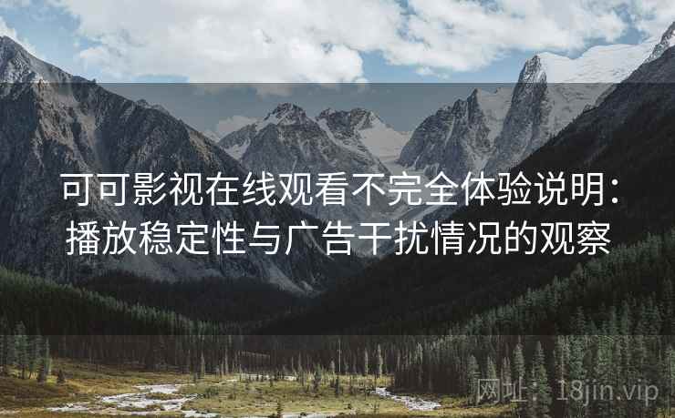 可可影视在线观看不完全体验说明:播放稳定性与广告干扰情况的观察 可可影视在线观看不完全体验说明:播放稳定性与广告干扰情况的观察