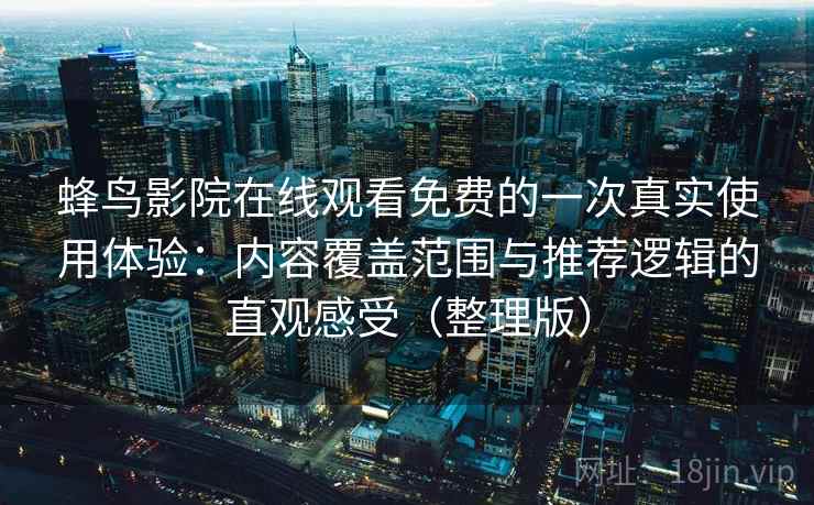 蜂鸟影院在线观看免费的一次真实使用体验：内容覆盖范围与推荐逻辑的直观感受（整理版）