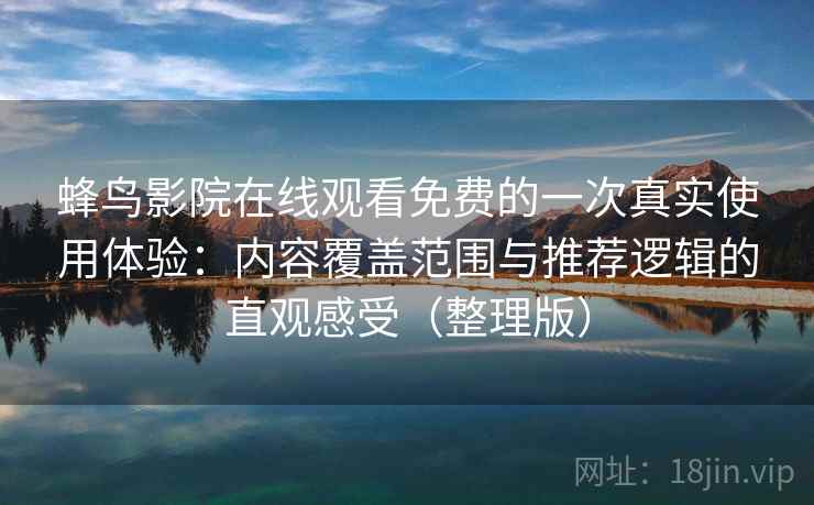 蜂鸟影院在线观看免费的一次真实使用体验：内容覆盖范围与推荐逻辑的直观感受（整理版）