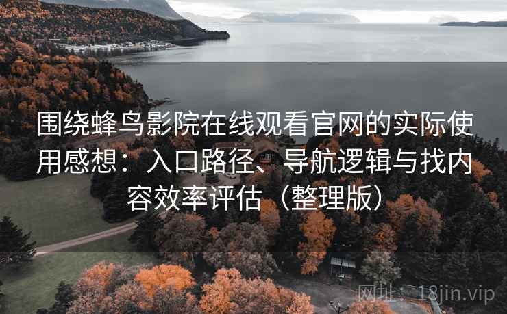 围绕蜂鸟影院在线观看官网的实际使用感想：入口路径、导航逻辑与找内容效率评估（整理版）